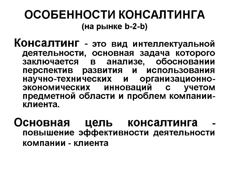 ОСОБЕННОСТИ КОНСАЛТИНГА  (на рынке b-2-b) Консалтинг - это вид интеллектуальной деятельности, основная задача